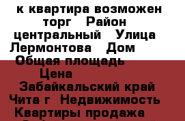 4-к квартира возможен торг › Район ­ центральный › Улица ­ Лермонтова › Дом ­ 15 › Общая площадь ­ 147 › Цена ­ 7 500 000 - Забайкальский край, Чита г. Недвижимость » Квартиры продажа   . Забайкальский край